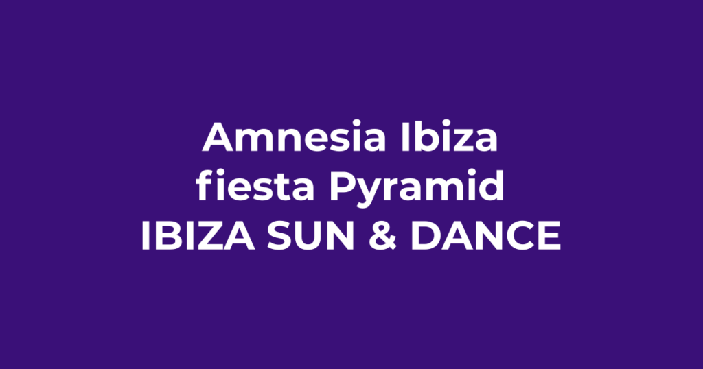 Amnesia Ibiza y la fiesta Pyramid - Ibiza Sun & Dance