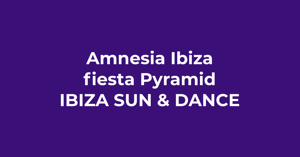 Amnesia Ibiza y la fiesta Pyramid - Ibiza Sun & Dance