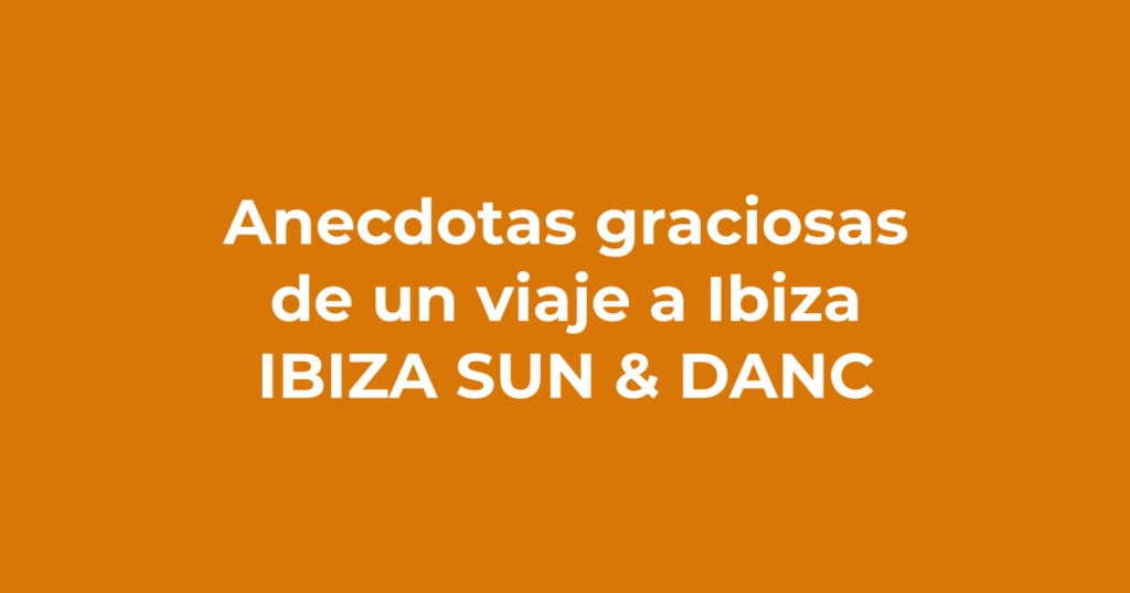 Las anécdotas más graciosas de un viaje a Ibiza en grupo - Ibiza Sun & Dance