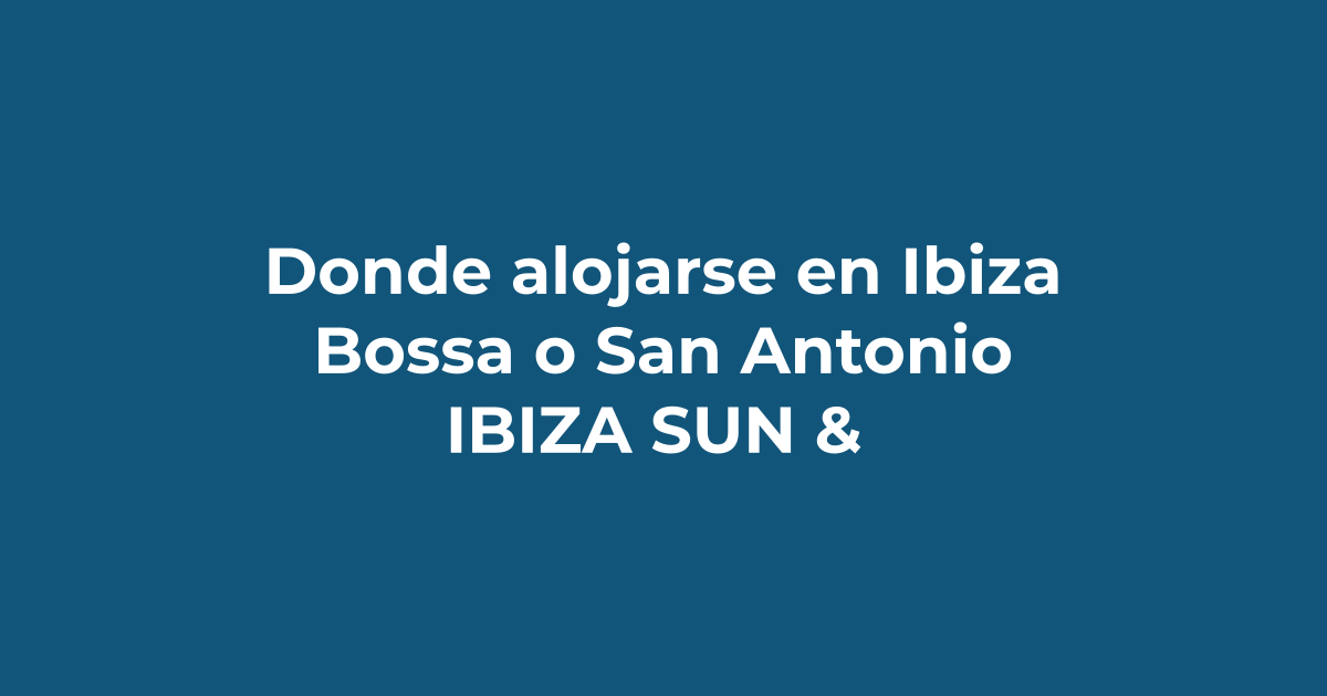 Dónde alojarse en Ibiza: Playa d'en Bossa o San Antonio - Ibiza Sun & Dance