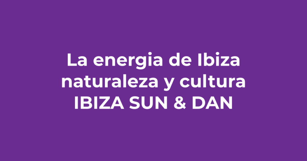 La energía de Ibiza: espiritualidad, naturaleza y cultura - Ibiza Sun & Dance