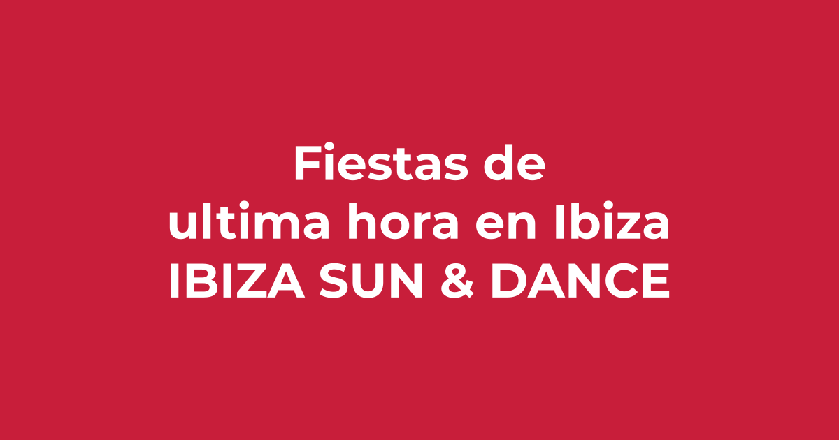 Fiestas de última hora en Ibiza - Ibiza Sun & Dance