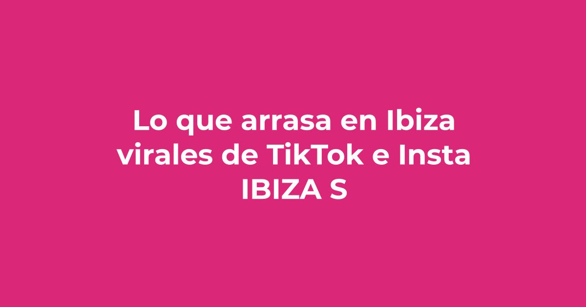 Lo que arrasa en Ibiza este verano: virales de TikTok e Instagram - Ibiza Sun & Dance