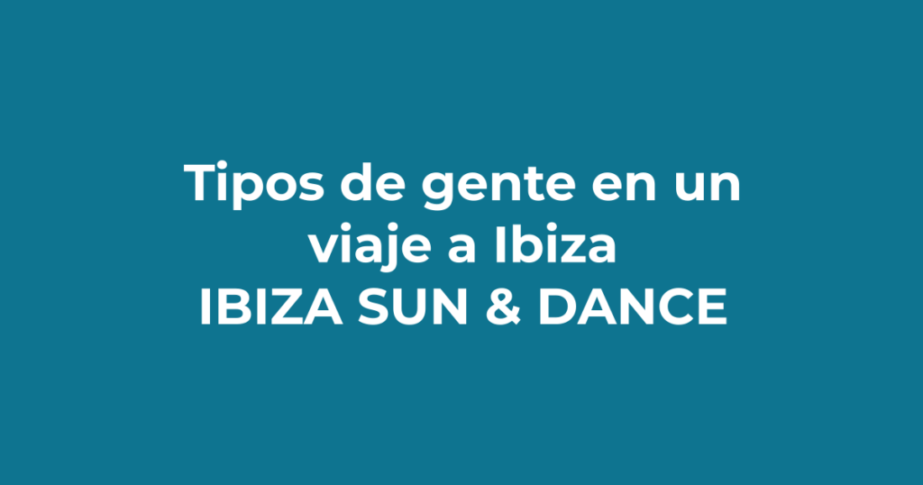 Tipos de gente que te encuentras en un viaje a Ibiza - Ibiza Sun & Dance