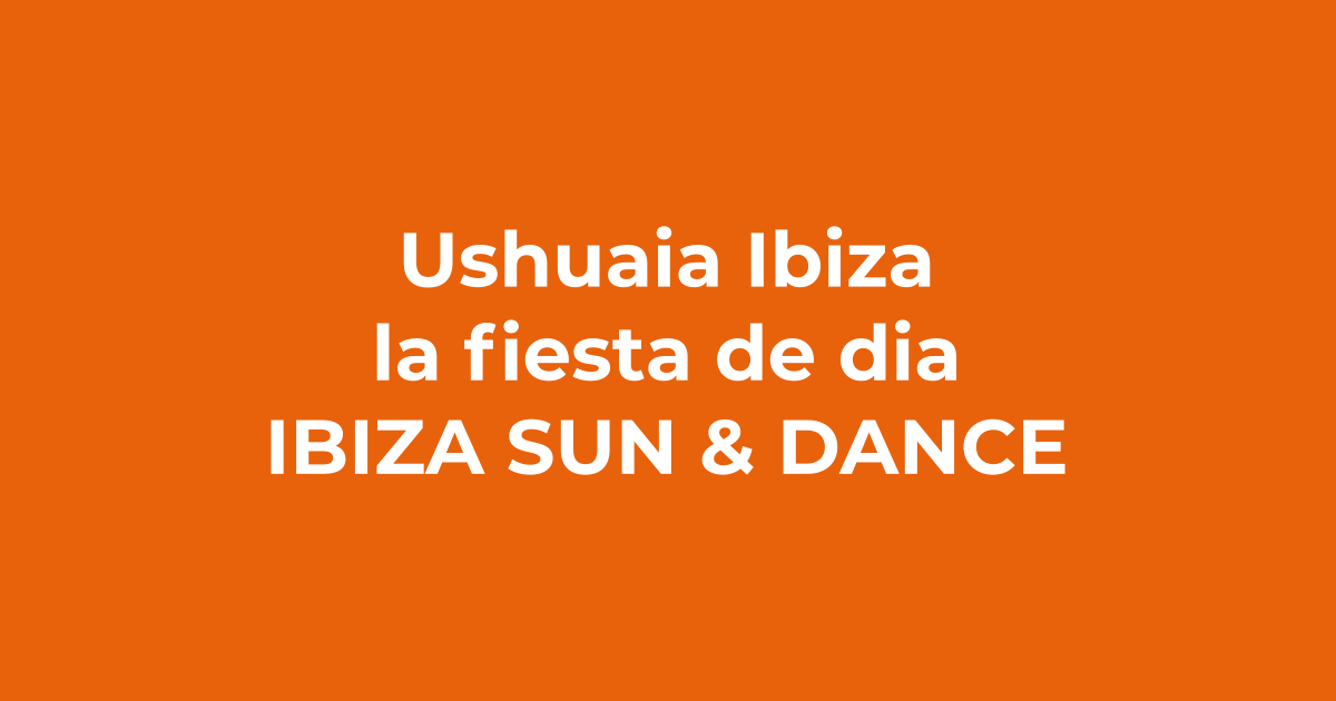 Ushuaïa Ibiza: qué es y por qué no te la puedes perder - Ibiza Sun & Dance
