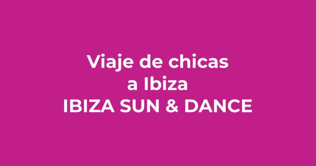 Viaje de chicas a Ibiza - Ibiza Sun & Dance